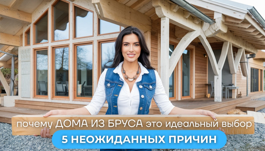 Дом из бруса: 5 неожиданных причин выбрать его для загородной жизни